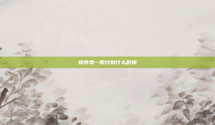抚养费一般付到什么时候