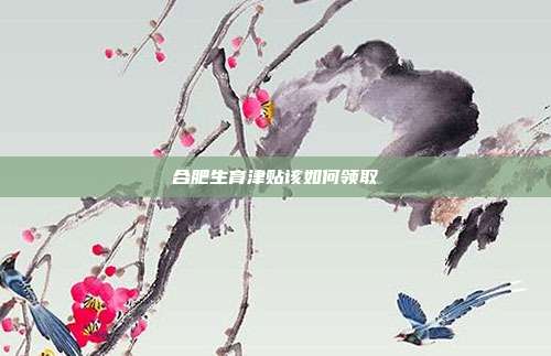 合肥生育津贴该如何领取