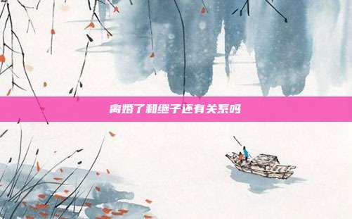 离婚了和继子还有关系吗