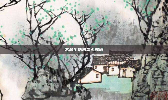 不给生活费怎么起诉