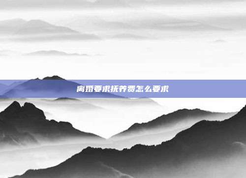 离婚要求抚养费怎么要求