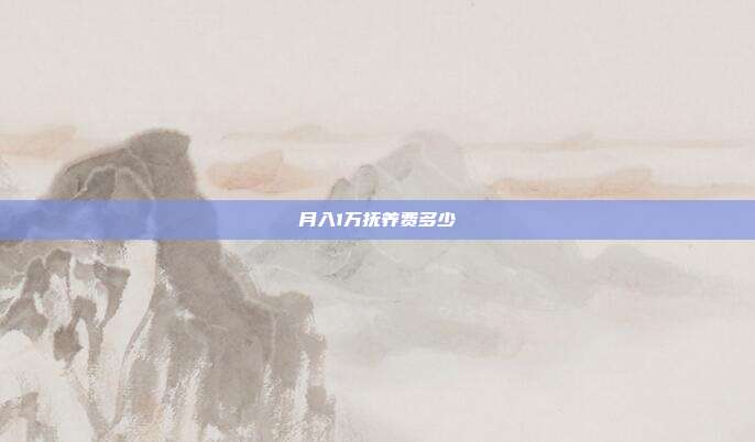 月入1万抚养费多少