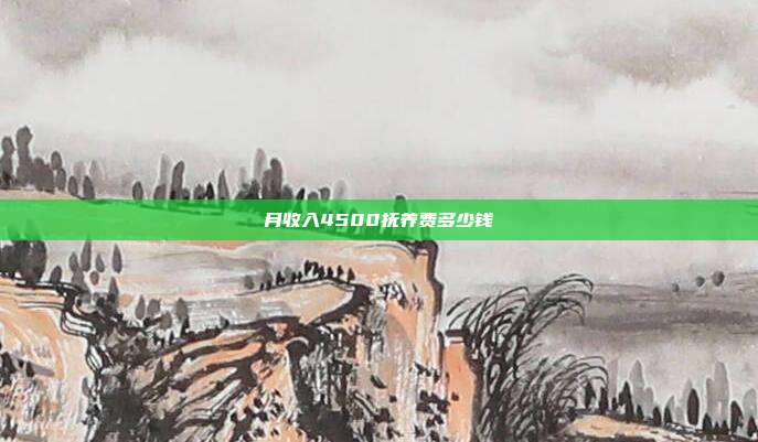 月收入4500抚养费多少钱