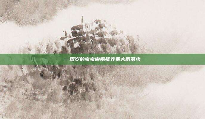 一周岁的宝宝离婚抚养费大概多少