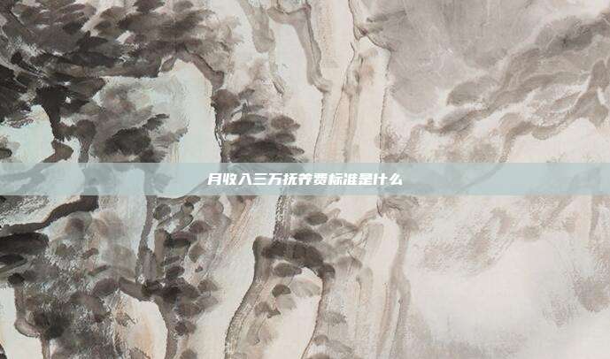 月收入三万抚养费标准是什么