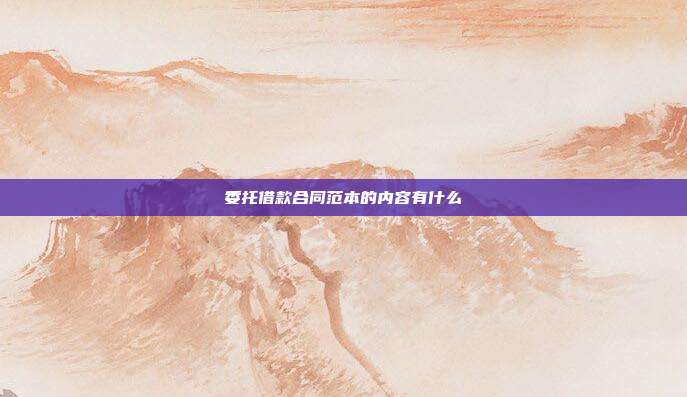 委托借款合同范本的内容有什么
