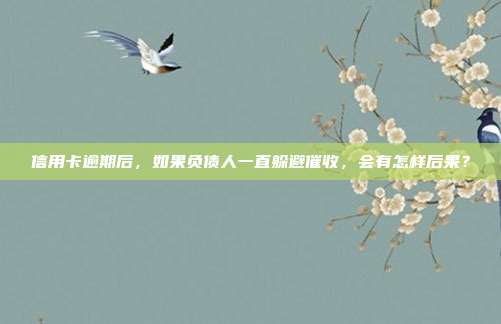 信用卡逾期后，如果负债人一直躲避催收，会有怎样后果？