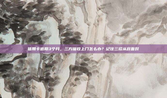 信用卡逾期3个月，三方催收上门怎么办？记住三招从容面对