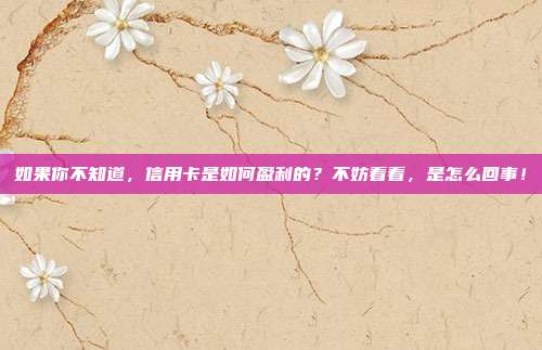 如果你不知道，信用卡是如何盈利的？不妨看看，是怎么回事！