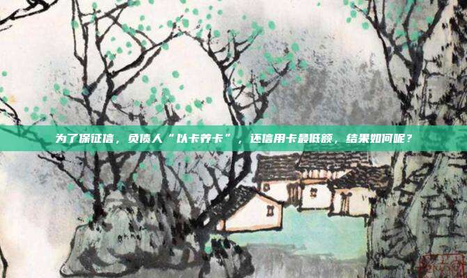 为了保征信,负债人“以卡养卡”,还信用卡最低额,结果如何呢?