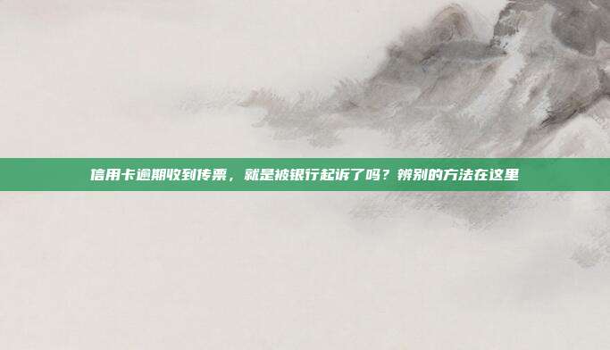 信用卡逾期收到传票，就是被银行起诉了吗？辨别的方法在这里