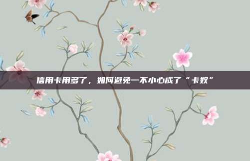 信用卡用多了,如何避免一不小心成了“卡奴”