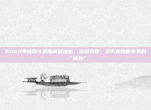 2020年信用卡逾期问题加剧，超前消费，不再是物质享受的“福利”
