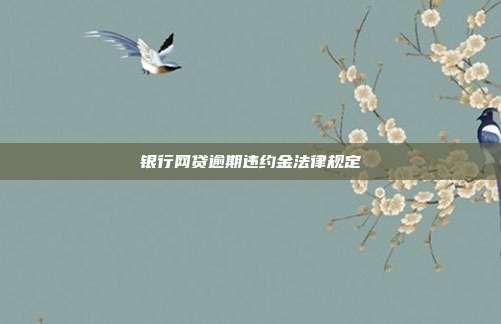 银行网贷逾期违约金法律规定