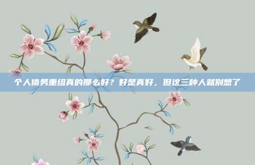 个人债务重组真的那么好?好是真好,但这三种人就别想了