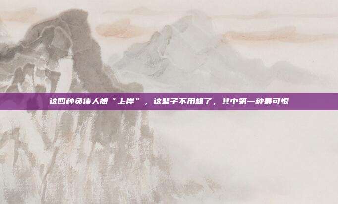 这四种负债人想“上岸”，这辈子不用想了，其中第一种最可恨
