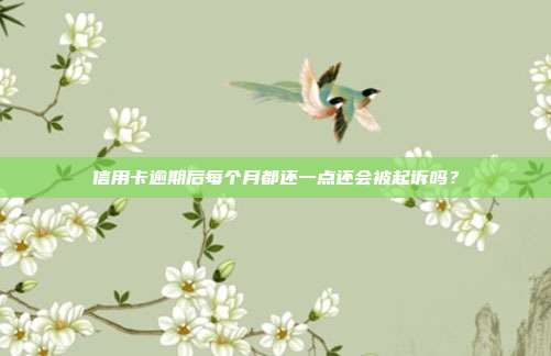 信用卡逾期后每个月都还一点还会被起诉吗?