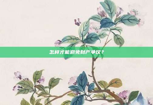 怎样才能避免财产争议?