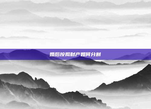 婚后按揭财产如何分割