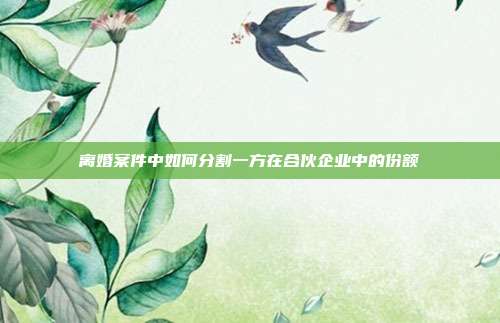 离婚案件中如何分割一方在合伙企业中的份额