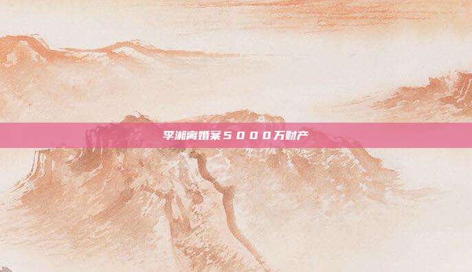 李湘离婚案5000万财产