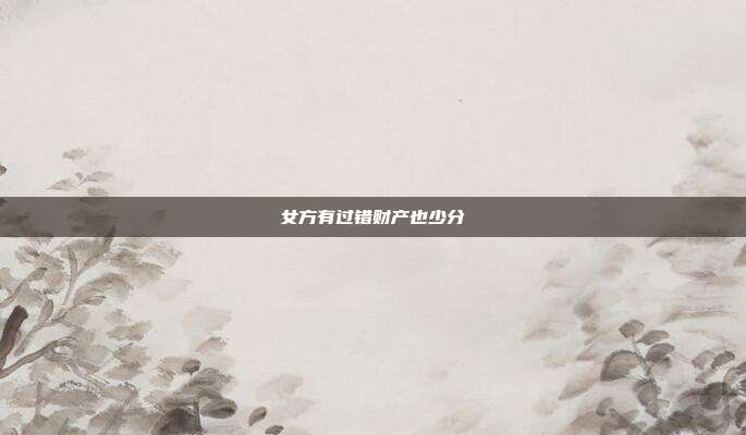 女方有过错财产也少分