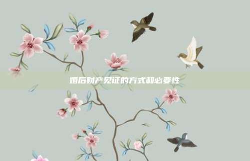 婚后财产见证的方式和必要性