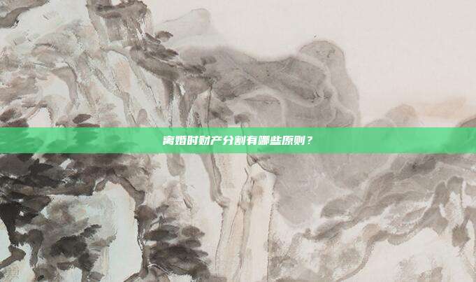 离婚时财产分割有哪些原则?