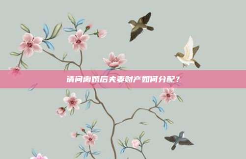 请问离婚后夫妻财产如何分配?