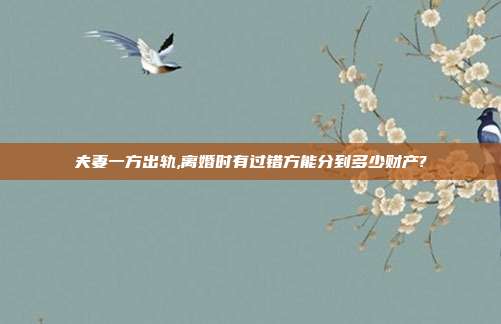 夫妻一方出轨,离婚时有过错方能分到多少财产?