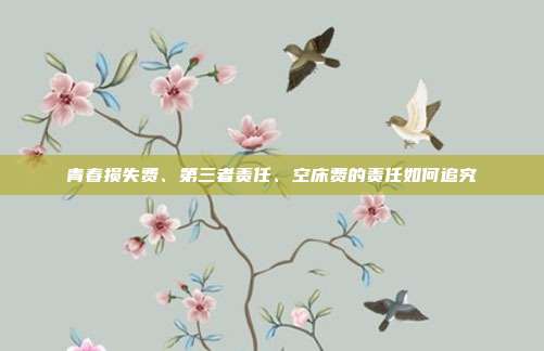 青春损失费、第三者责任、空床费的责任如何追究