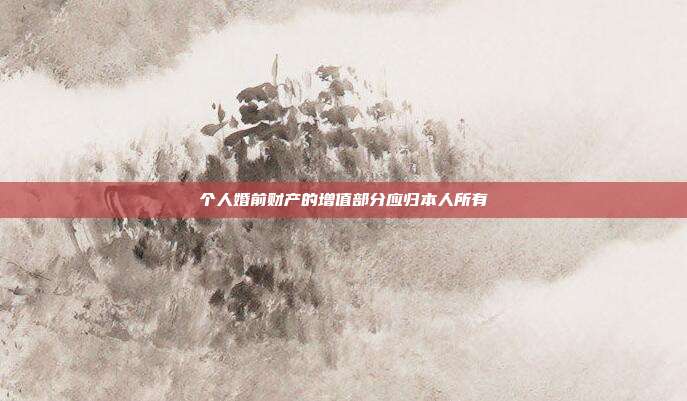 个人婚前财产的增值部分应归本人所有