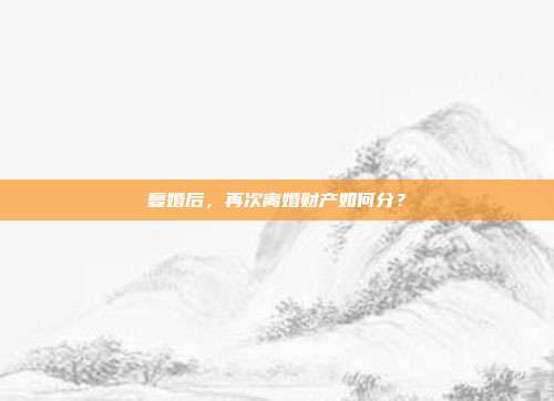 复婚后,再次离婚财产如何分?