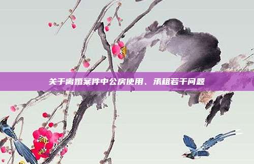 关于离婚案件中公房使用、承租若干问题