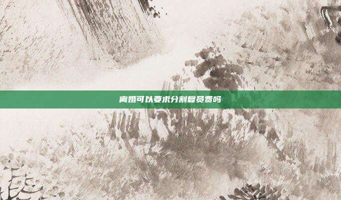 离婚可以要求分割复员费吗