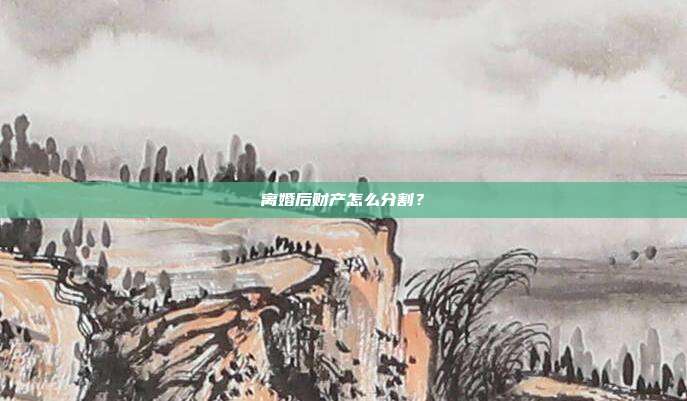 离婚后财产怎么分割?