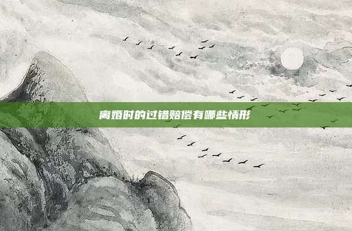 离婚时的过错赔偿有哪些情形