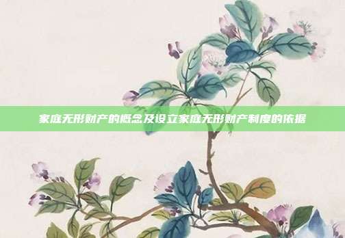 家庭无形财产的概念及设立家庭无形财产制度的依据