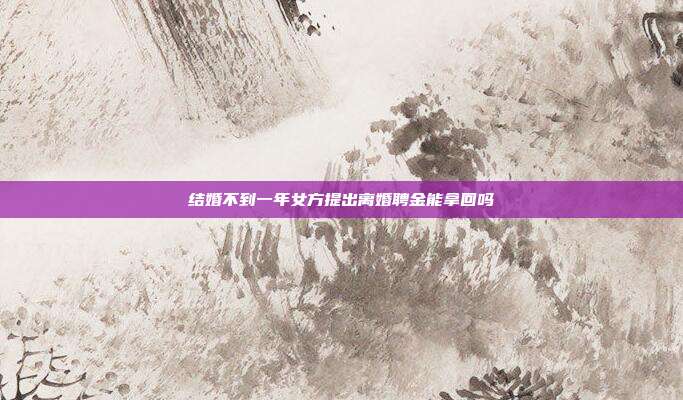 结婚不到一年女方提出离婚聘金能拿回吗