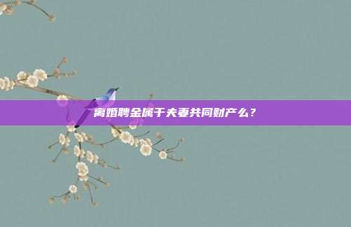 离婚聘金属于夫妻共同财产么？