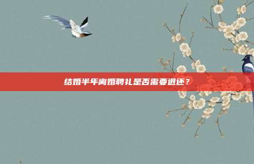 结婚半年离婚聘礼是否需要退还?