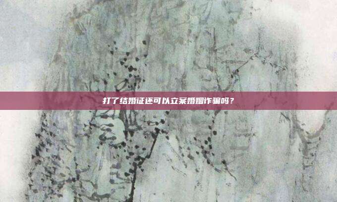 打了结婚证还可以立案婚姻诈骗吗?