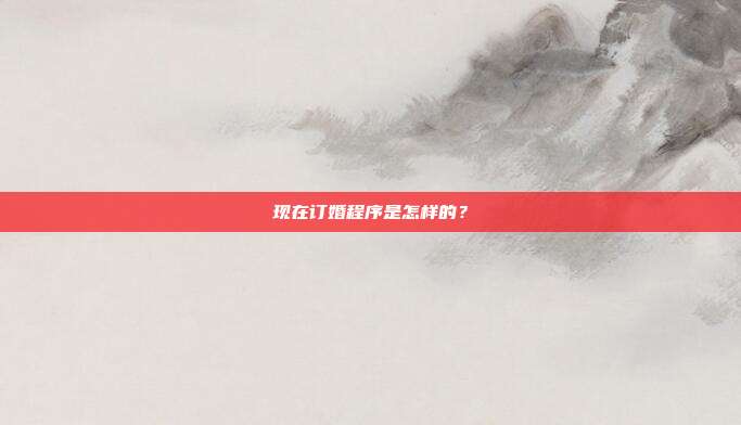 现在订婚程序是怎样的?