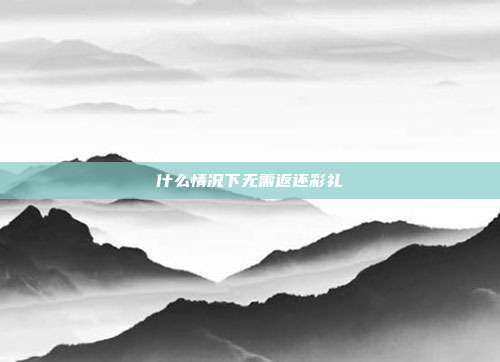 什么情况下无需返还彩礼