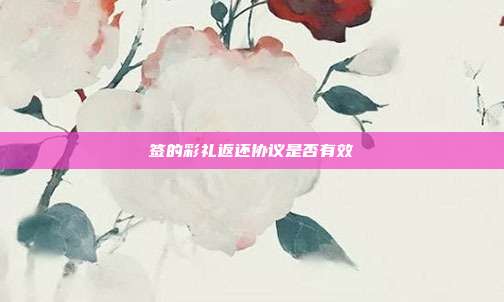 签的彩礼返还协议是否有效
