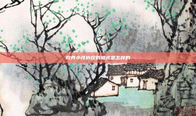 收养小孩协议的格式是怎样的