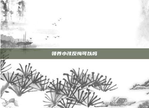领养小孩反悔可以吗