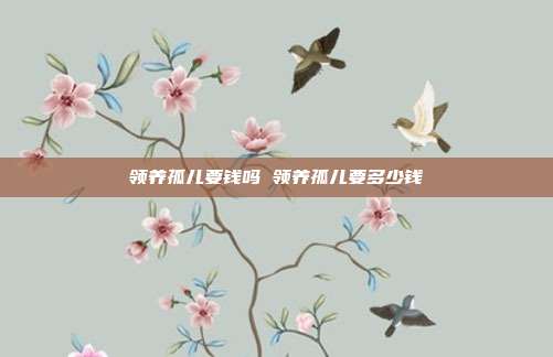 领养孤儿要钱吗 领养孤儿要多少钱