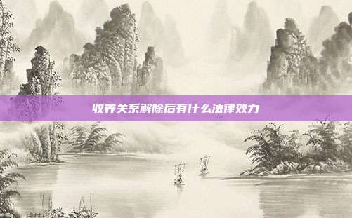 收养关系解除后有什么法律效力