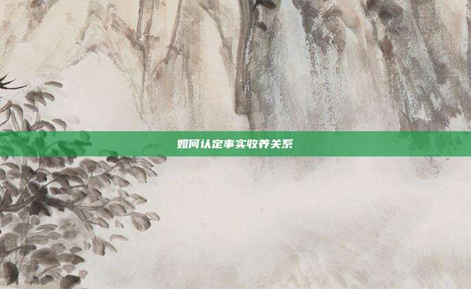 如何认定事实收养关系